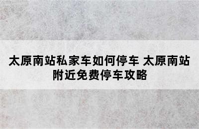 太原南站私家车如何停车 太原南站附近免费停车攻略